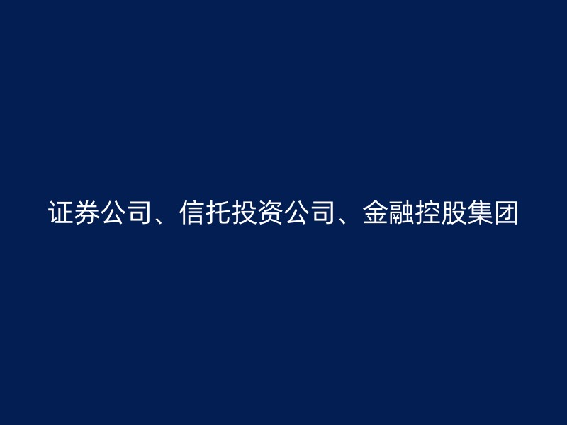 证券公司、信托投资公司、金融控股集团