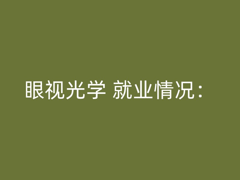 眼视光学 就业情况：