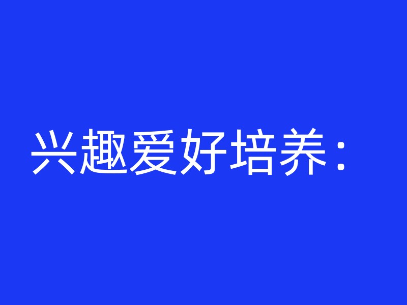 兴趣爱好培养：