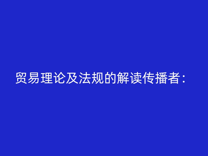 贸易理论及法规的解读传播者：