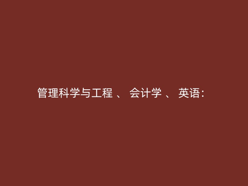 管理科学与工程 、 会计学 、 英语：