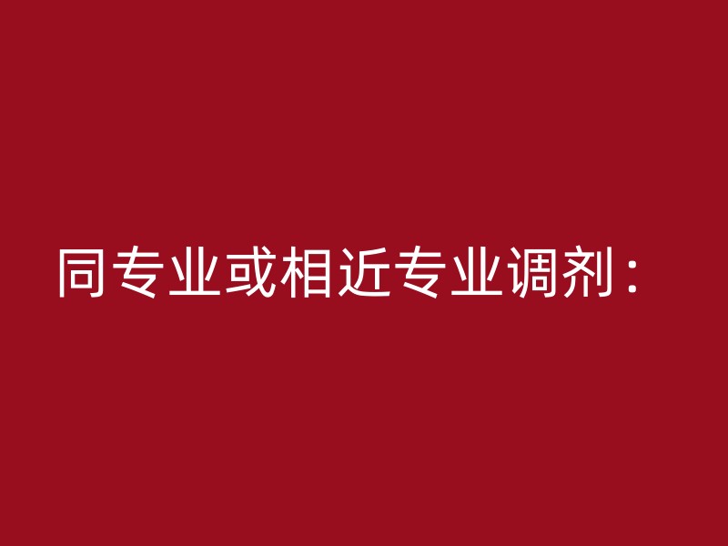 同专业或相近专业调剂：