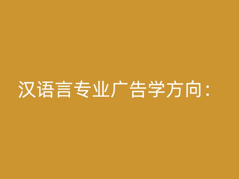 汉语言专业广告学方向：