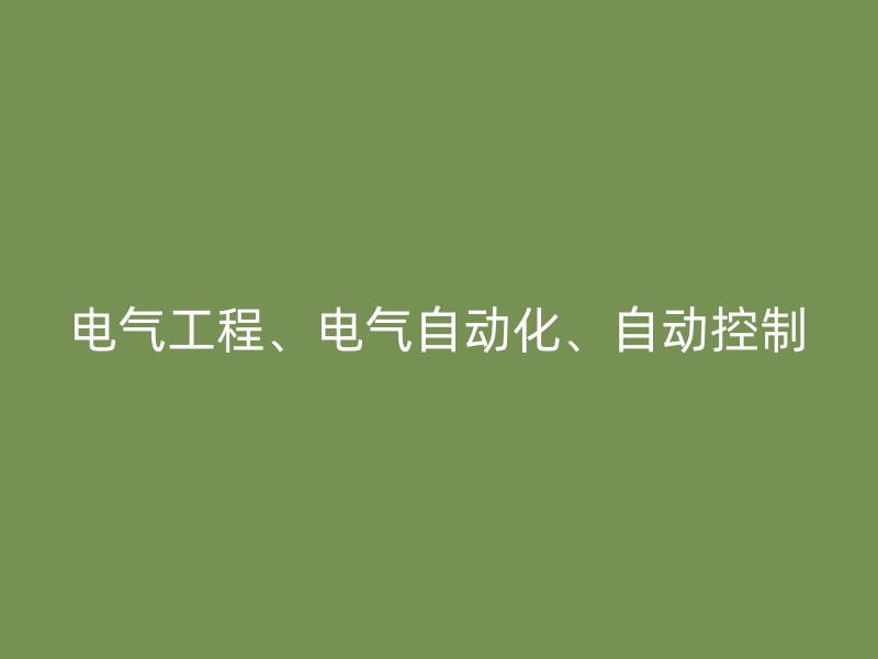 电气工程、电气自动化、自动控制