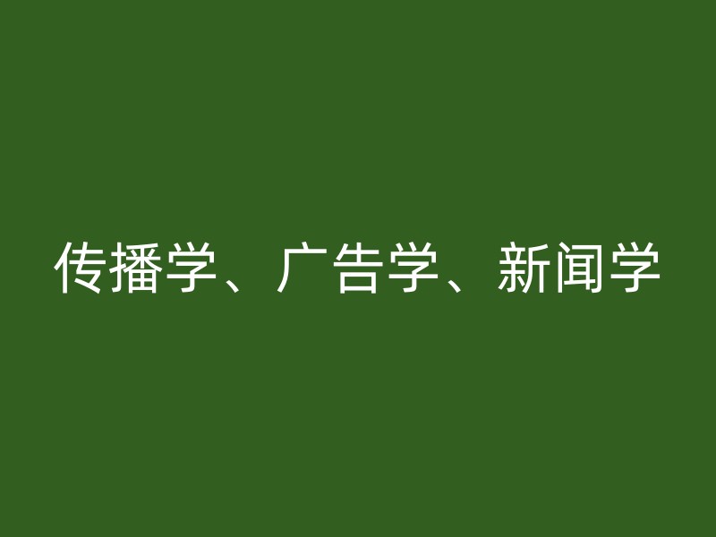 传播学、广告学、新闻学