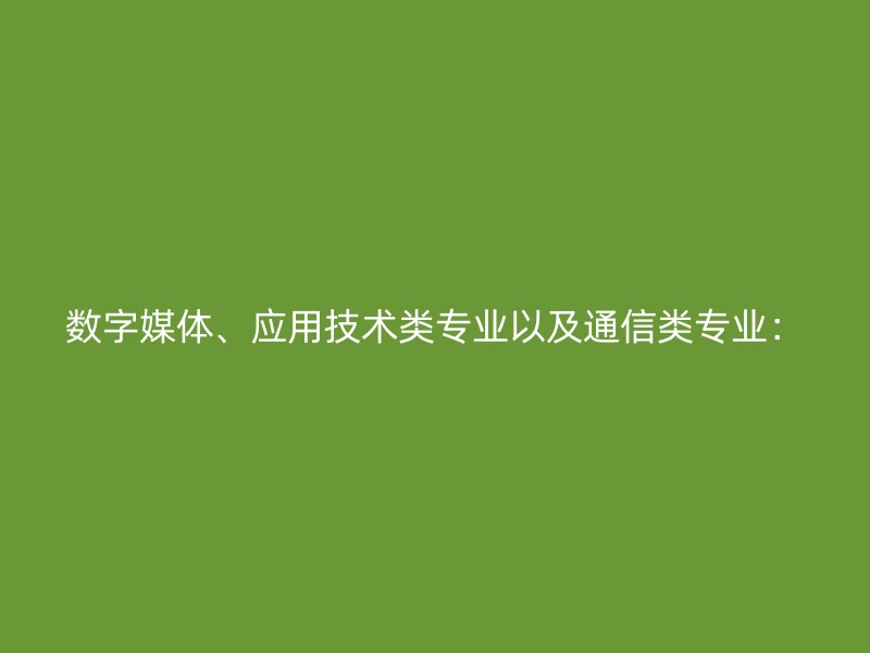 数字媒体、应用技术类专业以及通信类专业：