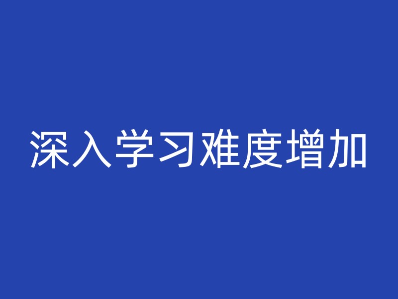 深入学习难度增加