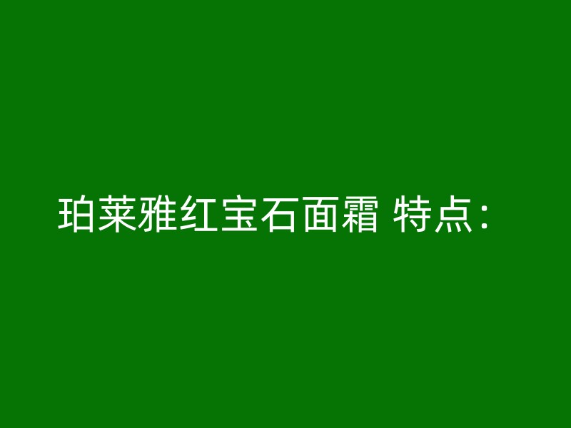 珀莱雅红宝石面霜 特点：