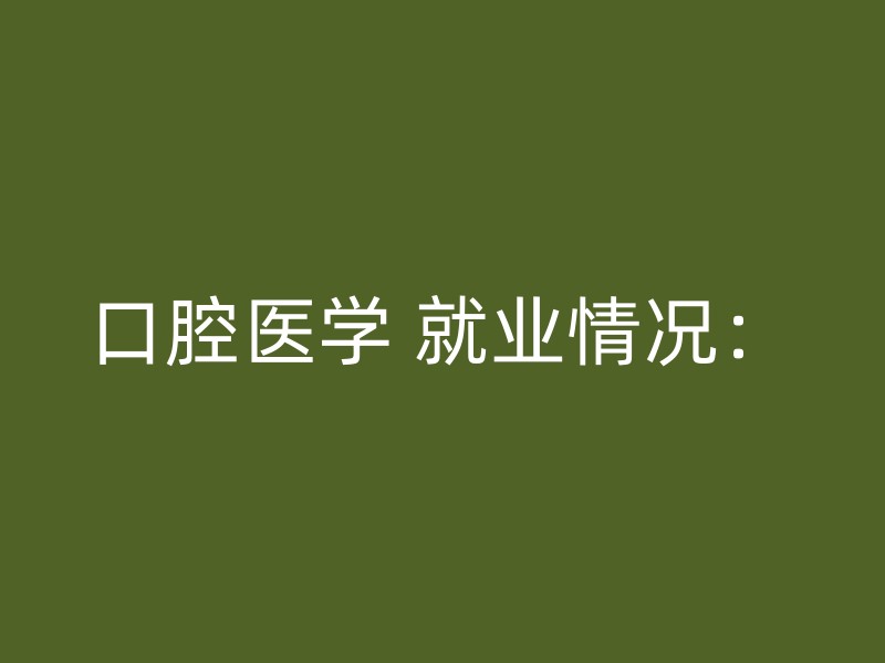 口腔医学 就业情况：