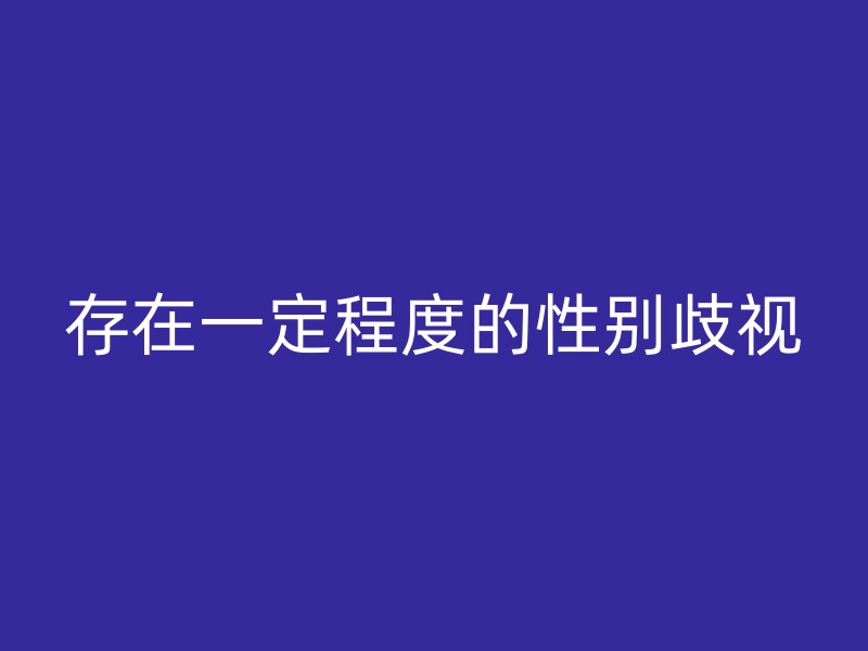 存在一定程度的性别歧视