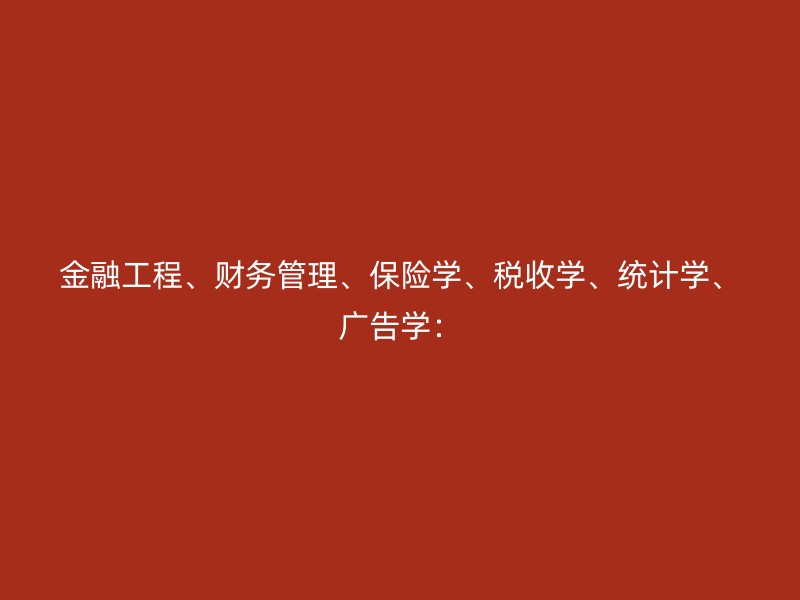 金融工程、财务管理、保险学、税收学、统计学、广告学：