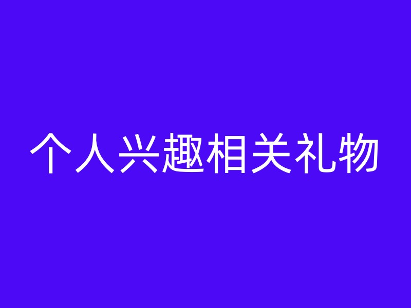 个人兴趣相关礼物