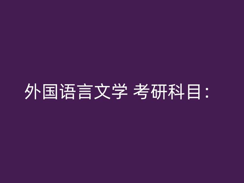 外国语言文学 考研科目：