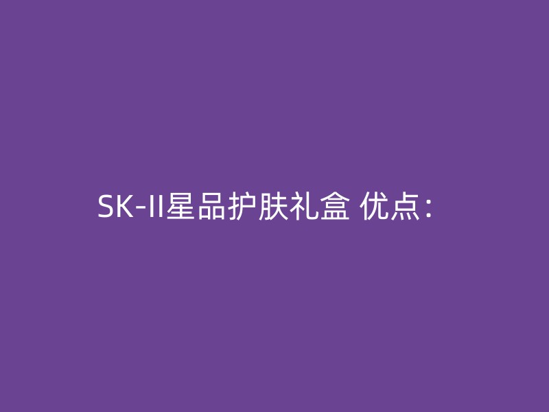 SK-II星品护肤礼盒 优点：