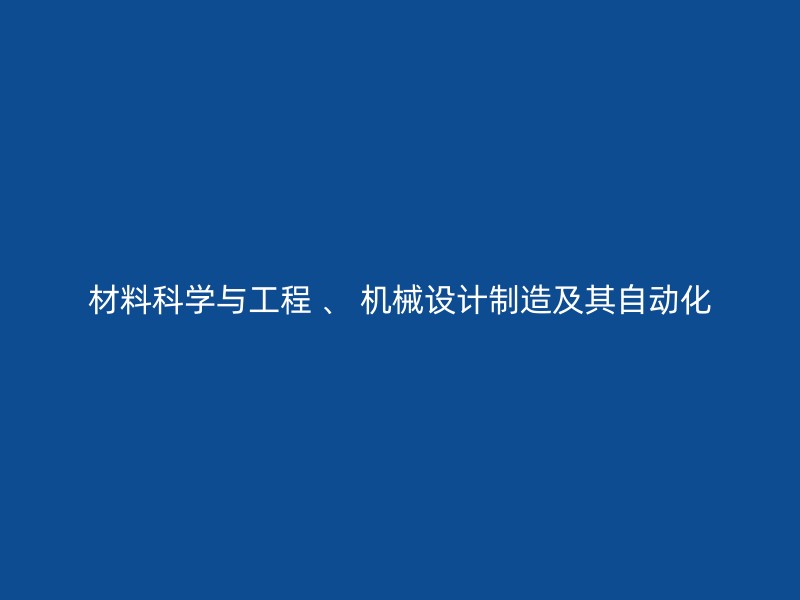 材料科学与工程 、 机械设计制造及其自动化