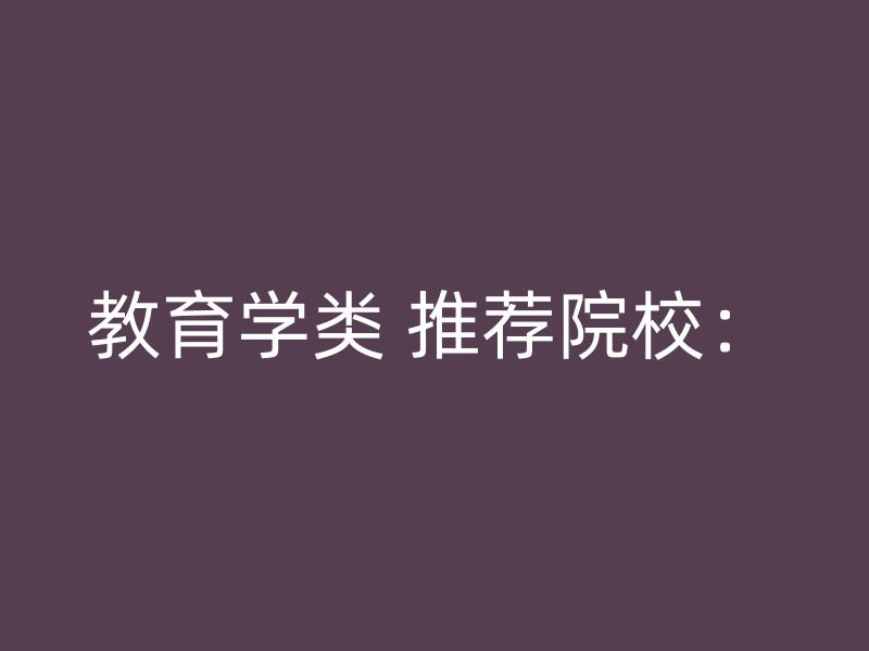 教育学类 推荐院校：