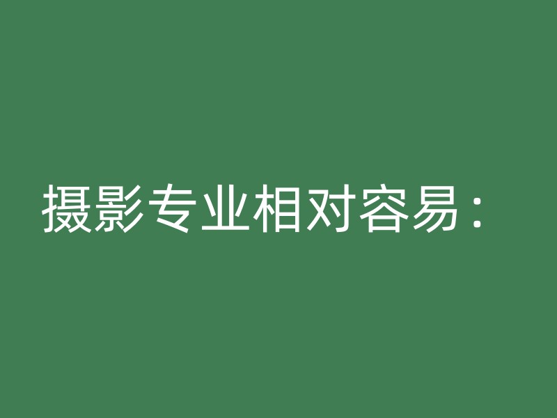 摄影专业相对容易：