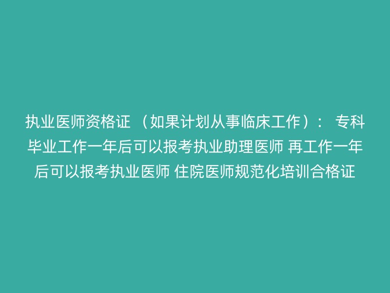 执业医师资格证 （如果计划从事临床工作）： 专科毕业工作一年后可以报考执业助理医师 再工作一年后可以报考执业医师 住院医师规范化培训合格证