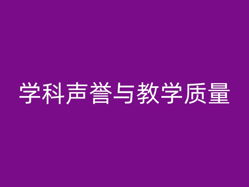 学科声誉与教学质量