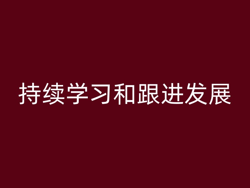 持续学习和跟进发展