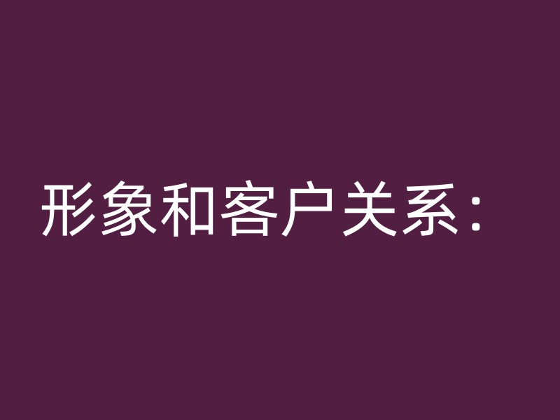 形象和客户关系：