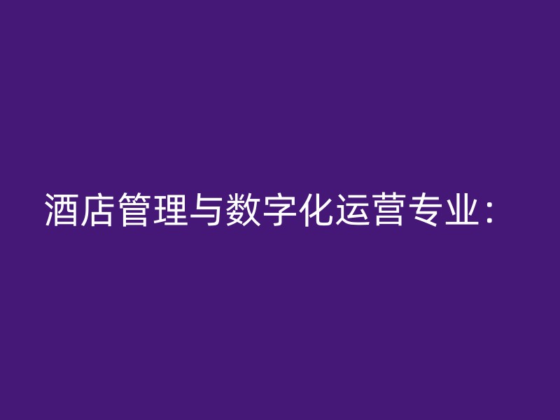 酒店管理与数字化运营专业：