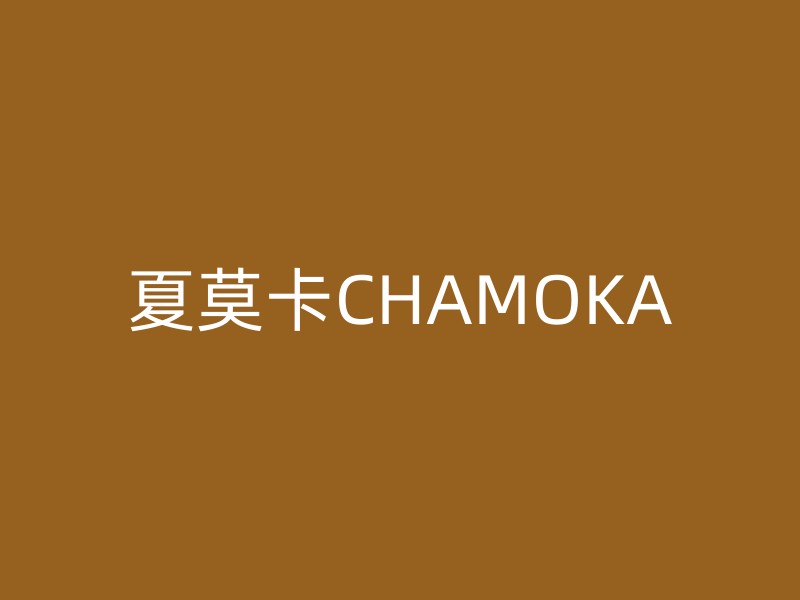 夏莫卡CHAMOKA