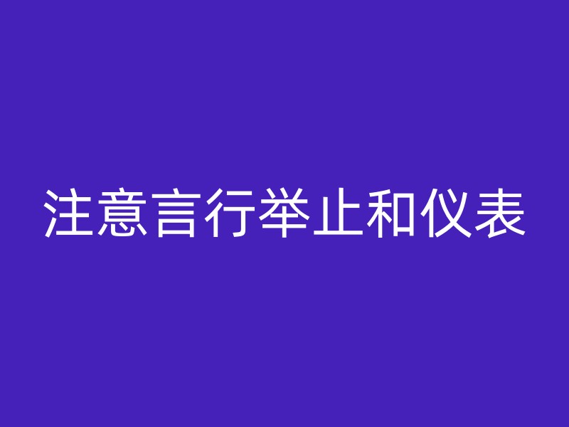 注意言行举止和仪表