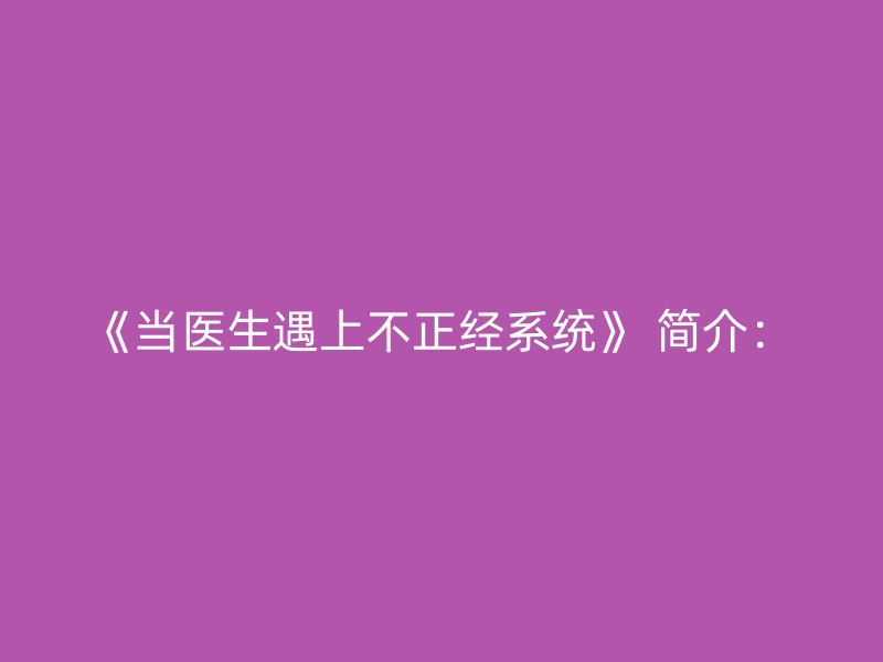 《当医生遇上不正经系统》 简介：