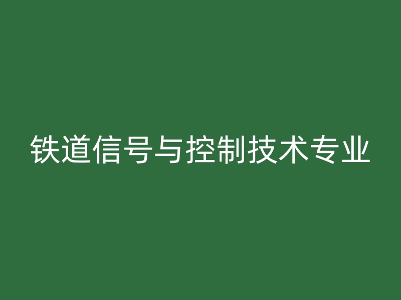 铁道信号与控制技术专业