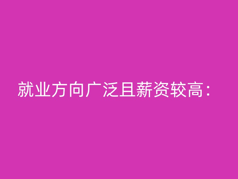 就业方向广泛且薪资较高：