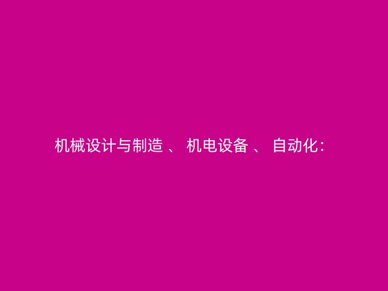 机械设计与制造 、 机电设备 、 自动化：