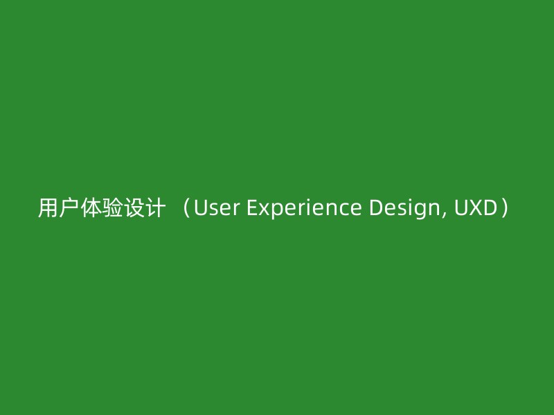 用户体验设计 （User Experience Design, UXD）