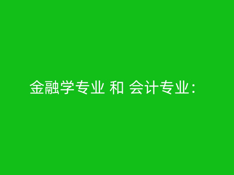 金融学专业 和 会计专业：