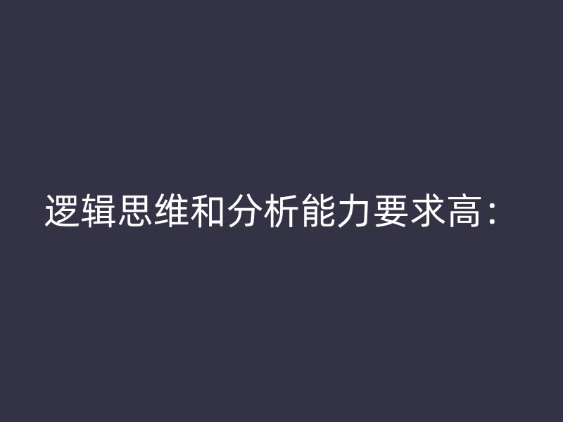 逻辑思维和分析能力要求高：