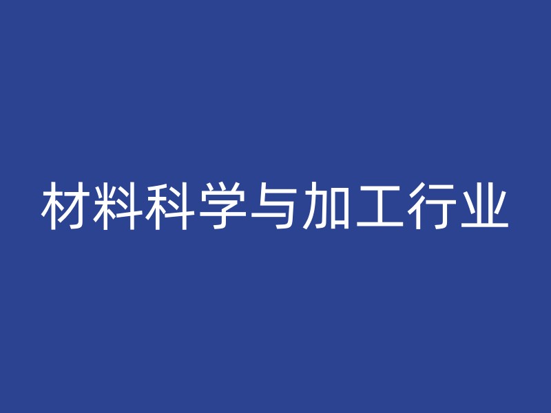 材料科学与加工行业