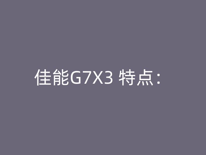 佳能G7X3 特点：