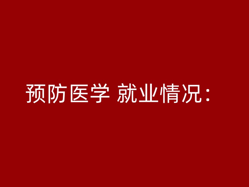 预防医学 就业情况：