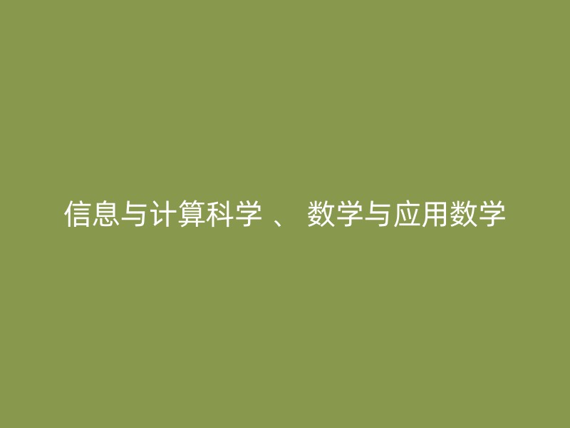 信息与计算科学 、 数学与应用数学