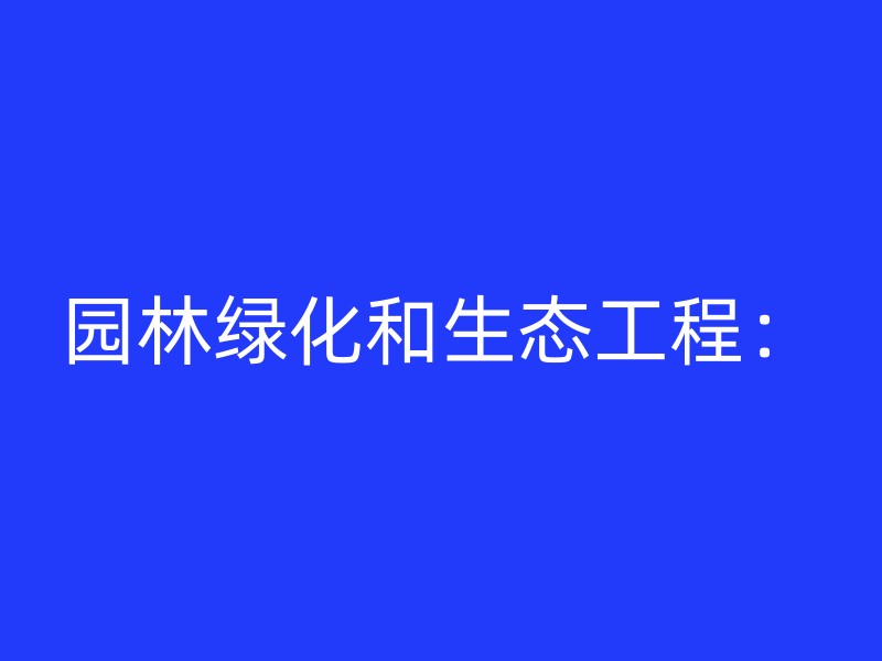 园林绿化和生态工程：