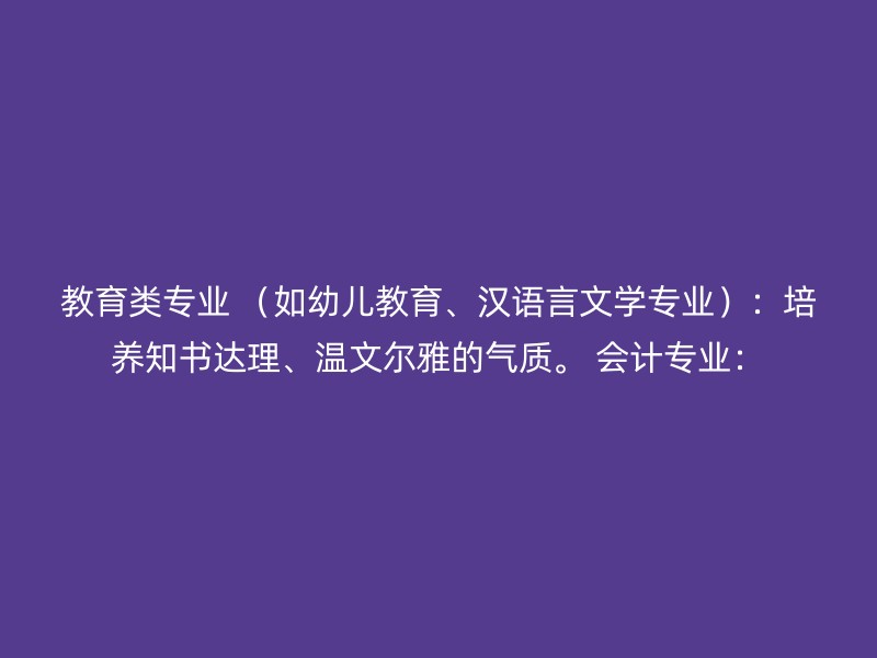 教育类专业 （如幼儿教育、汉语言文学专业）：培养知书达理、温文尔雅的气质。 会计专业：