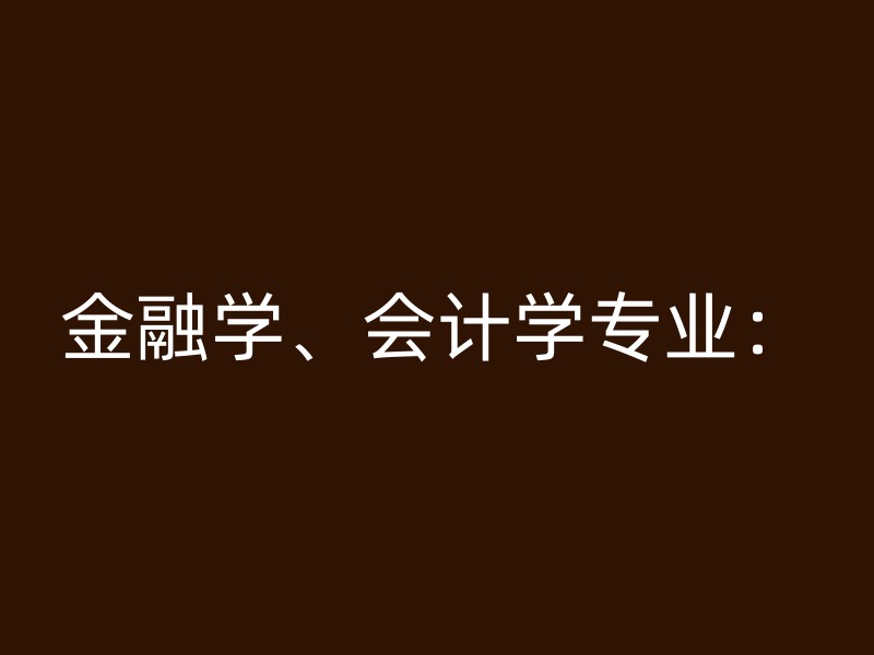 金融学、会计学专业：