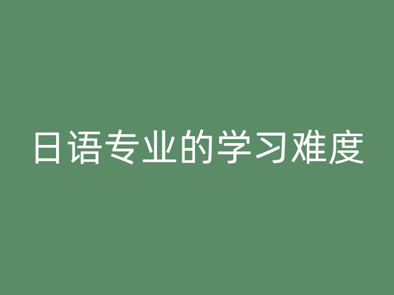 日语专业的学习难度