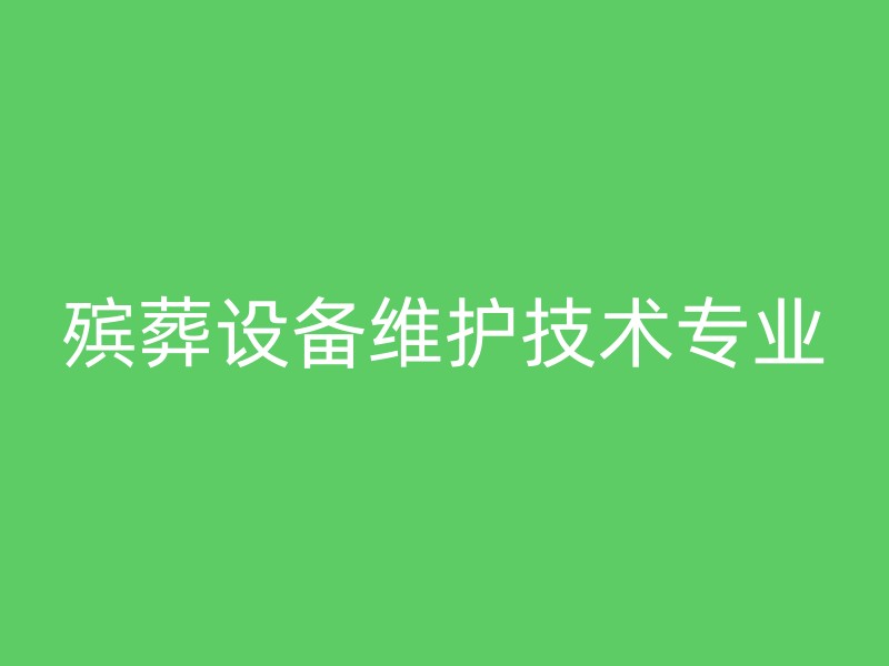 殡葬设备维护技术专业