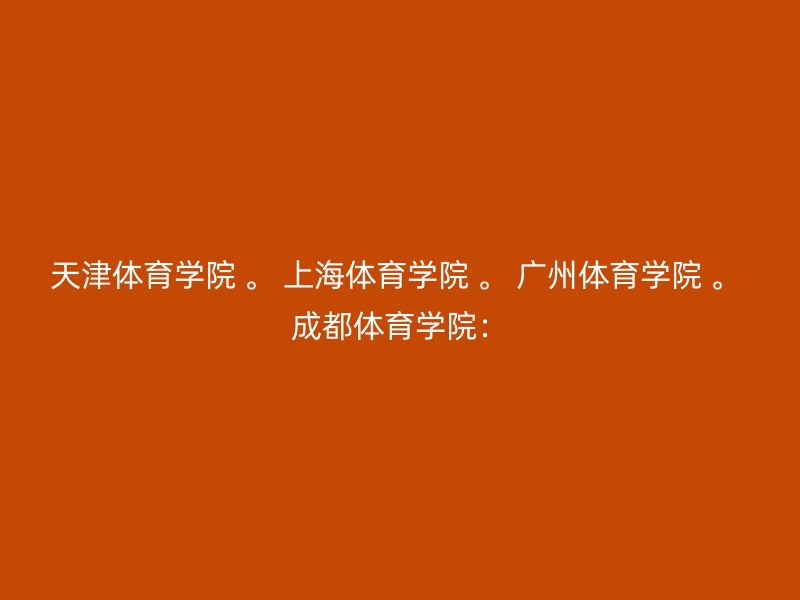 天津体育学院 。 上海体育学院 。 广州体育学院 。 成都体育学院：