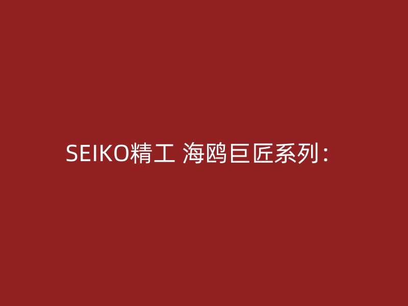 SEIKO精工 海鸥巨匠系列：