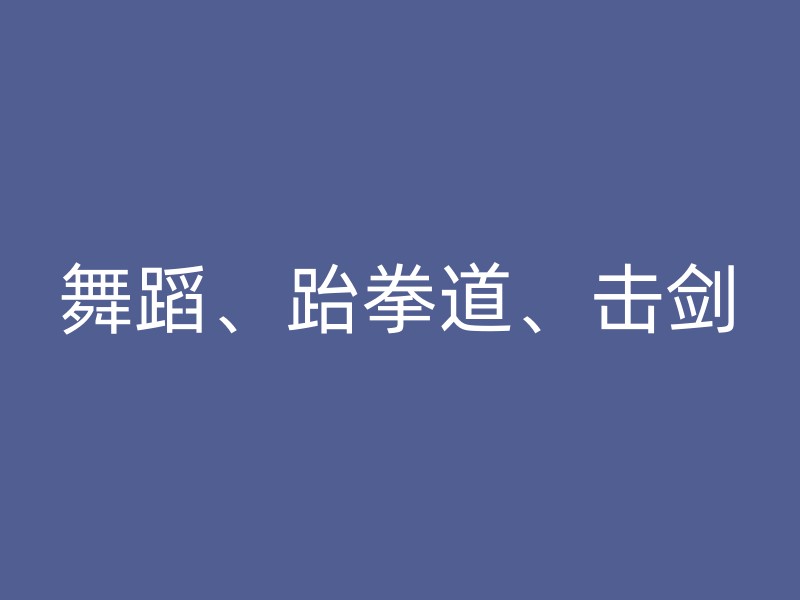 舞蹈、跆拳道、击剑