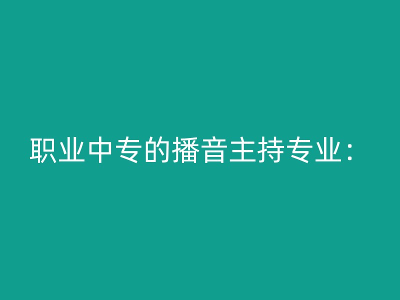 职业中专的播音主持专业：