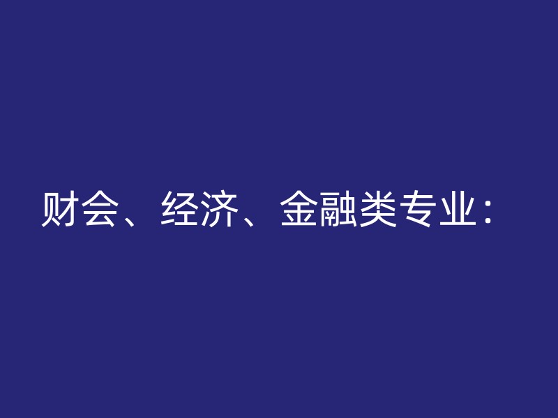 财会、经济、金融类专业：