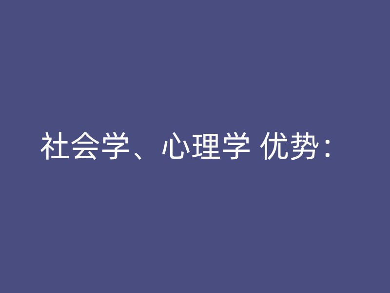 社会学、心理学 优势：